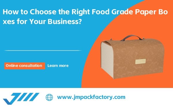 How to Choose the Right Food Grade Paper Boxes for Your Business?
